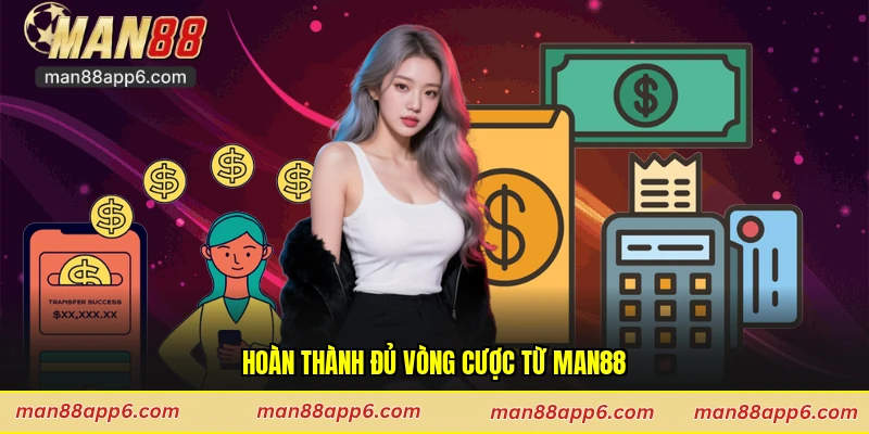 Hoàn thành đủ vòng cược từ Man88