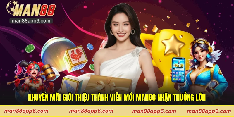 Khuyến Mãi Giới Thiệu Thành Viên Mới Man88 Nhận Thưởng Lớn