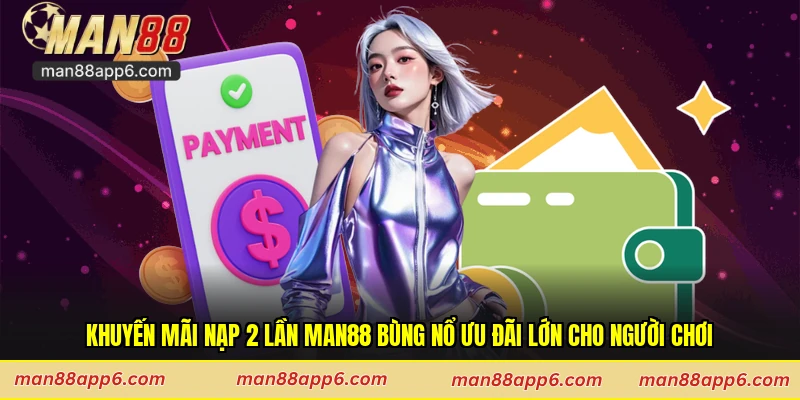 Khuyến Mãi Nạp 2 Lần Man88 Bùng Nổ Ưu Đãi Lớn Cho Người Chơi