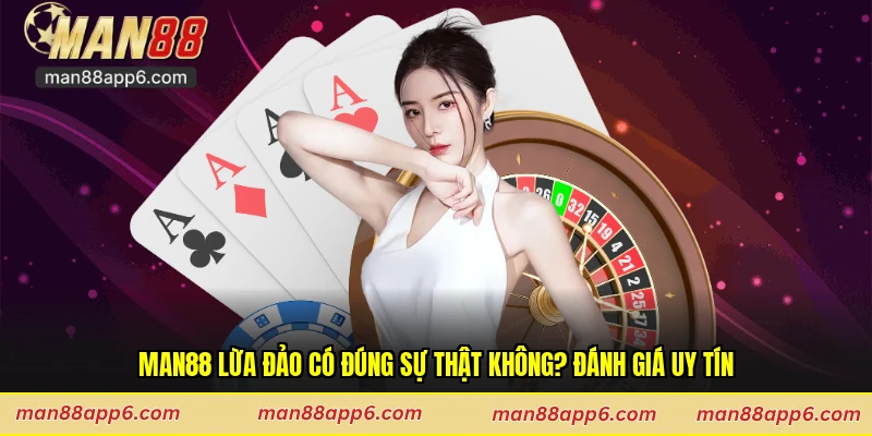 Man88 Lừa Đảo Có Đúng Sự Thật Không? Đánh Giá Uy Tín