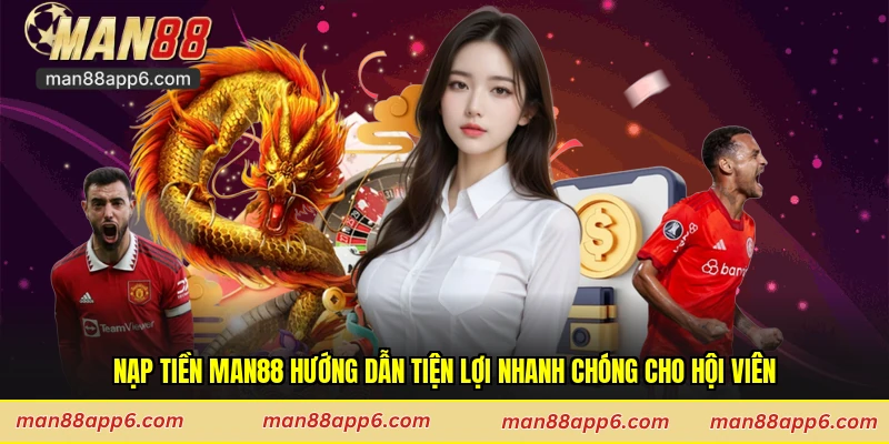 Nạp Tiền Man88 Hướng Dẫn Tiện Lợi Nhanh Chóng Cho Hội Viên