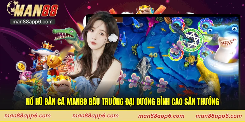 Nổ Hũ Bắn Cá Man88 Đấu Trường Đại Dương Đỉnh Cao Săn Thưởng