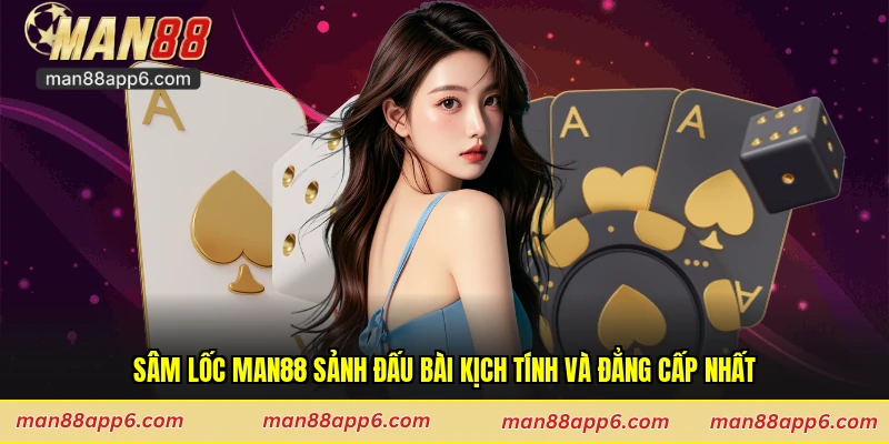 Sâm Lốc Man88 Sảnh Đấu Bài Kịch Tính Và Đẳng Cấp Nhất
