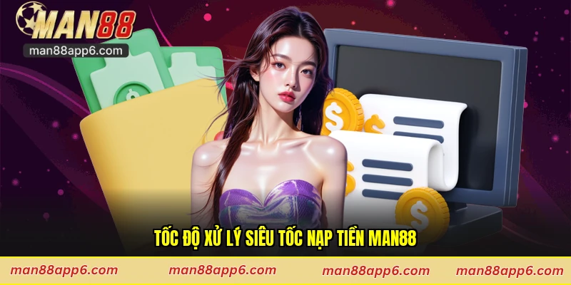 Tốc độ xử lý siêu tốc nạp tiền Man88