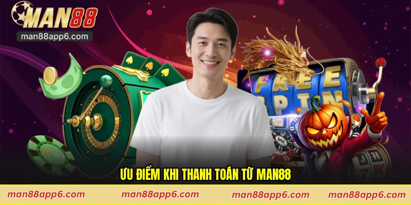 Ưu điểm khi thanh toán từ Man88
