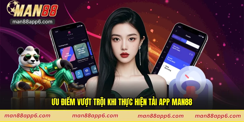 Ưu điểm vượt trội khi thực hiện tải app Man88